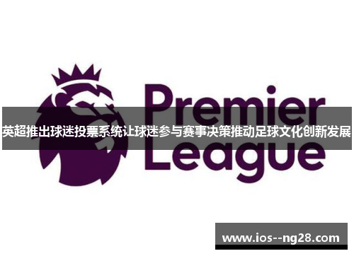 英超推出球迷投票系统让球迷参与赛事决策推动足球文化创新发展