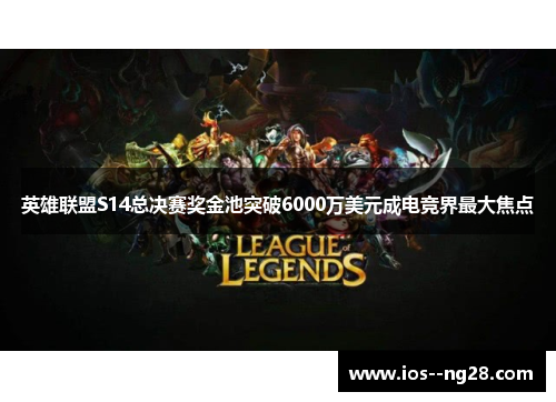 英雄联盟S14总决赛奖金池突破6000万美元成电竞界最大焦点