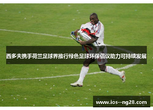 西多夫携手荷兰足球界推行绿色足球环保倡议助力可持续发展