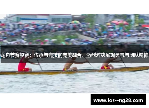 龙舟节赛艇赛：传承与竞技的完美融合，激烈对决展现勇气与团队精神