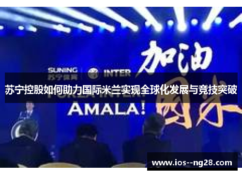 苏宁控股如何助力国际米兰实现全球化发展与竞技突破