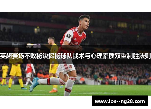 英超赛场不败秘诀揭秘球队战术与心理素质双重制胜法则