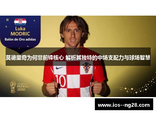 莫德里奇为何非前锋核心 解析其独特的中场支配力与球场智慧