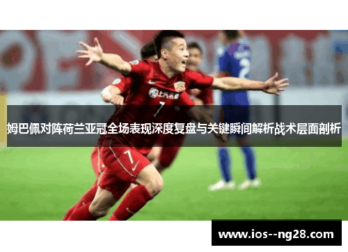 姆巴佩对阵荷兰亚冠全场表现深度复盘与关键瞬间解析战术层面剖析 姆巴佩对阵荷兰亚冠全场表现深度复盘与关键瞬间解析战术层面剖析