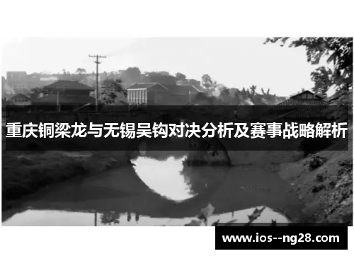 重庆铜梁龙与无锡吴钩对决分析及赛事战略解析