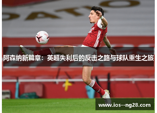 阿森纳新篇章:英超失利后的反击之路与球队重生之旅 阿森纳新篇章:英超失利后的反击之路与球队重生之旅
