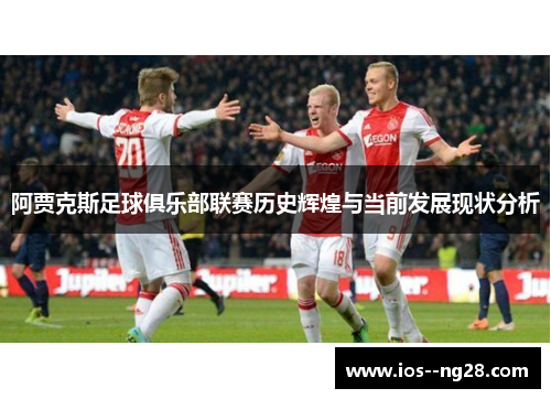 阿贾克斯足球俱乐部联赛历史辉煌与当前发展现状分析