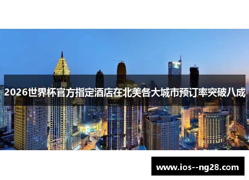 2026世界杯官方指定酒店在北美各大城市预订率突破八成 2026世界杯官方指定酒店在北美各大城市预订率突破八成