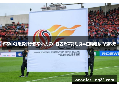 多家中超老牌俱乐部集体抗议中性名政策背后资本困局足球治理反思