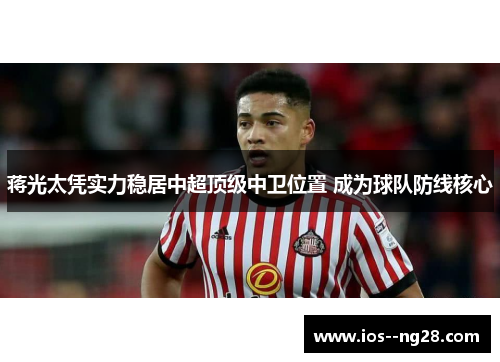 蒋光太凭实力稳居中超顶级中卫位置 成为球队防线核心
