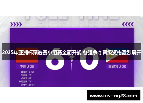 2025年亚洲杯预选赛小组赛全面开战 各强争夺晋级资格激烈展开 2025年亚洲杯预选赛小组赛全面开战 各强争夺晋级资格激烈展开