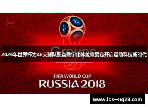 2026年世界杯为48支球队配备数字化体能恢复仓开启运动科技新时代 2026年世界杯为48支球队配备数字化体能恢复仓开启运动科技新时代