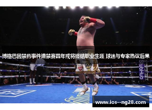 博格巴因禁药事件遭禁赛四年或将终结职业生涯 球迷与专家热议后果 博格巴因禁药事件遭禁赛四年或将终结职业生涯 球迷与专家热议后果