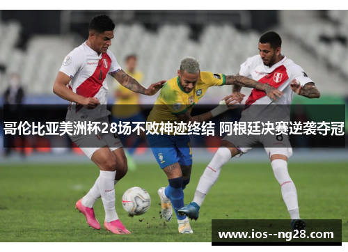 哥伦比亚美洲杯28场不败神迹终结 阿根廷决赛逆袭夺冠 哥伦比亚美洲杯28场不败神迹终结 阿根廷决赛逆袭夺冠